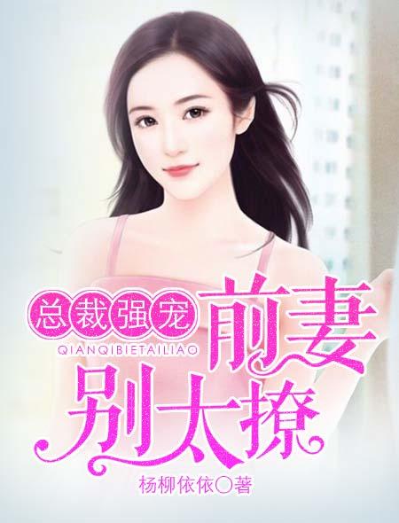 总裁强宠:前妻,别太撩